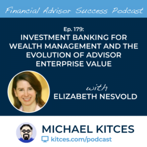 Michael Kitces' #FASuccess Podcast: Elizabeth Nesvold on the Evolution of the Valuation of Wealth Management Firms